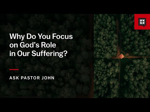 Why Do You Focus on God’s Role in Our Suffering?