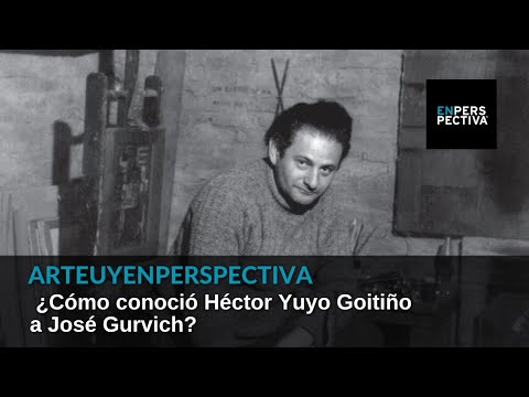 #ArteUYEnPerspectiva ¿Cómo conoció Héctor Yuyo Goitiño a José Gurvich?
