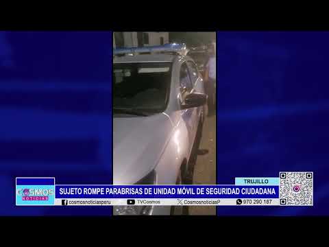 Trujillo: sujeto rompe parabrisas de unidad móvil de Seguridad Ciudadana