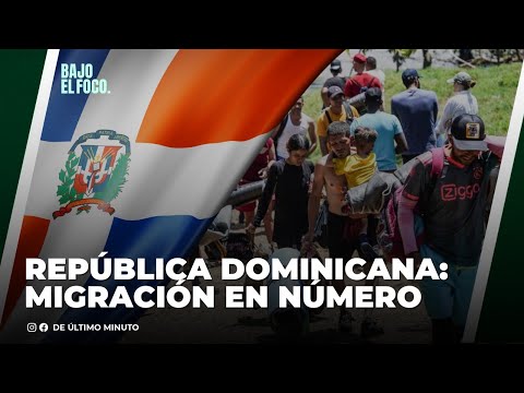 REPÚBLICA DOMINICANA: MIGRACIÓN EN NÚMERO| BAJO EL FOCO