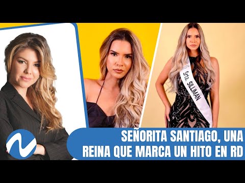 Señorita Santiago, una reina que marca un hito en RD, por Laura de La Nuez | Nuria Piera