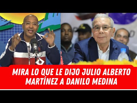 MIRA LO QUE LE DIJO JULIO ALBERTO MARTÍNEZ A DANILO MEDINA