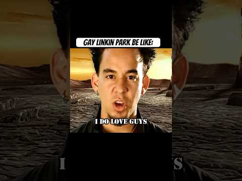 GAY Linkin Park be like: