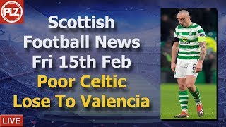 Poor Celtic Lose To Valencia – Friday 15th February – PLZ Scottish Bulletin