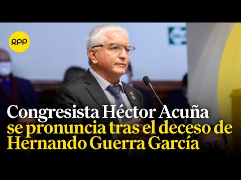 El congresista Héctor Acuña se pronuncia ante el fallecimiento de Hernando Guerra García