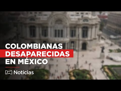 Misterio en México: seis colombianas están desaparecidas