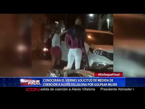 Conocerán el viernes solicitud de medida de coerción a Alexis Villalona por golpear mujer