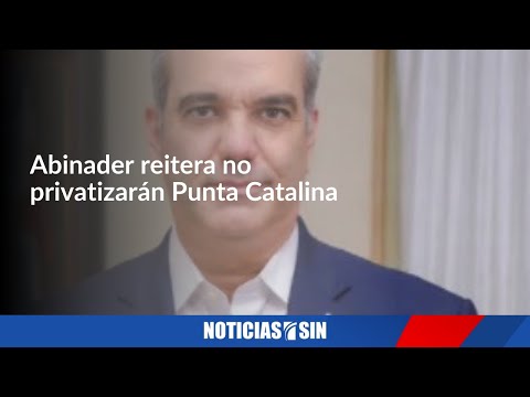 Abinader reitera no privatizarán Punta Catalina