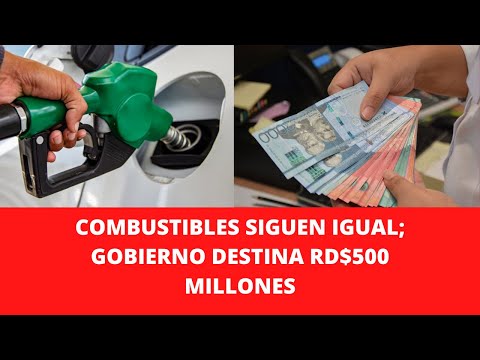 COMBUSTIBLES SIGUEN IGUAL; GOBIERNO DESTINA RD$500 MILLONES