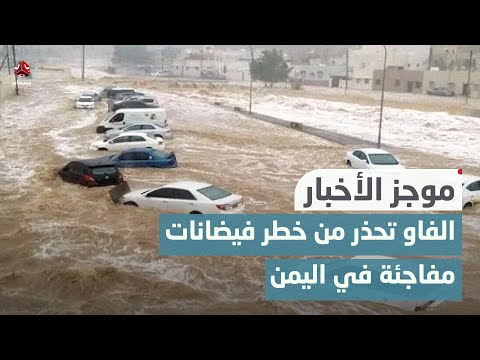 الفاو تحذر من خطر فيضانات مفاجئة في اليمن | موجز الاخبار