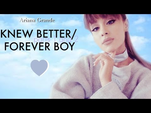 Ariana Grande-Knew Better Parts 1 & 2 / Forever Boy ( FULL SONG )