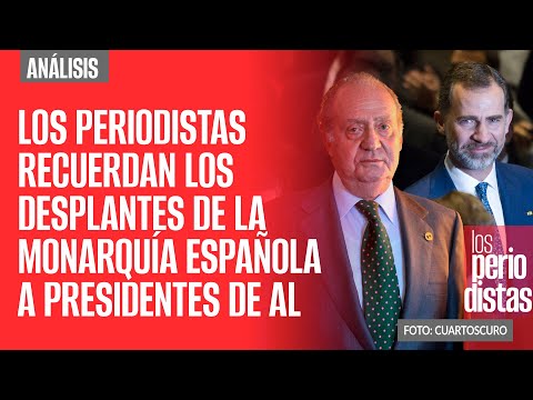 #Análisis ¬ Los Periodistas recuerdan los desplantes de la monarquía española  con presidentes de AL