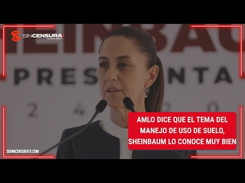 #AMLO dice que el tema del manejo de uso de suelo, #SHEINBAUM lo conoce muy bien