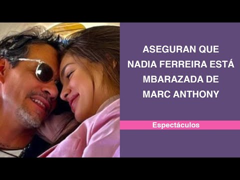 Aseguran que Nadia Ferreira está embarazada de Marc Anthony