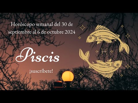 Piscis  Horóscopo semanal del 30 de septiembre al 6 de octubre 2024