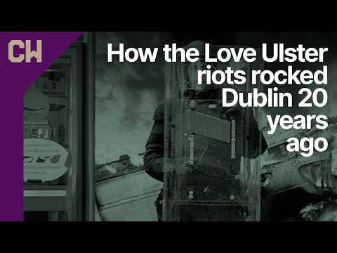 How the Love Ulster riots rocked Dublin 20 years ago