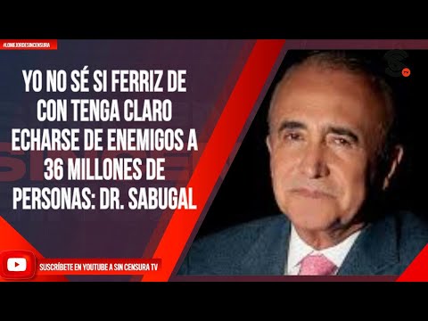 YO NO SÉ SI FERRIZ DE CON TENGA CLARO ECHARSE DE ENEMIGOS A 36 MILLONES DE PERSONAS: DR. SABUGAL