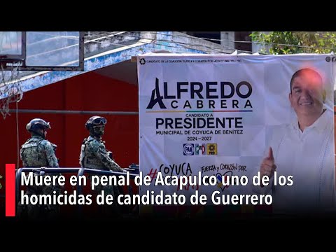 Muere en penal de Acapulco uno de los homicidas del candidato José Alfredo Cabrera Barrientos