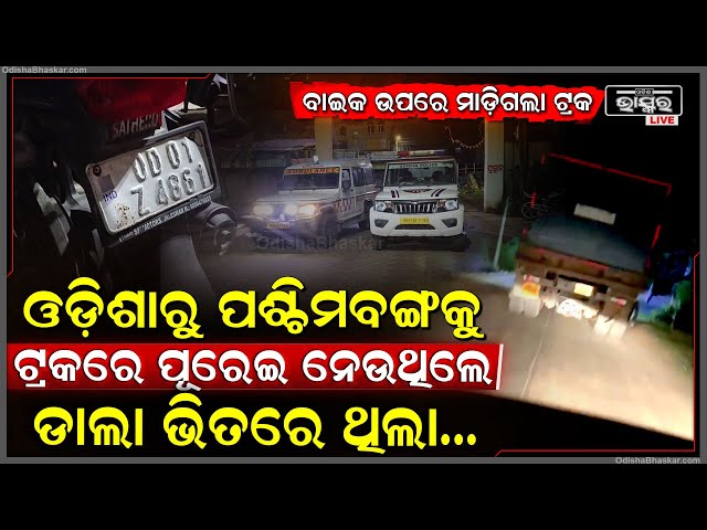 ଓଡିଶାରୁ ପଶ୍ଚିମବଙ୍ଗକୁ ଟ୍ରକରେ ପୂରେଇ ନେଇ୍‌ଯାଉଥିଲେ, ଧରାପଡିଯିବା ଭୟରେ ବାଇକକୁ ଧକ୍କା ଦେଇ ଫେରାର ମାରିଲା ମାଫିଆ