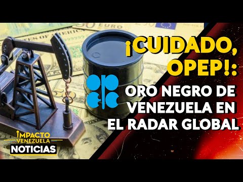 ¡CUIDADO, OPEP!: oro negro de Venezuela en el radar global|  NOTICIAS VENEZUELA HOY 2024