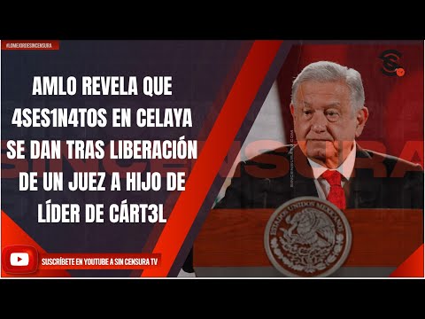 AMLO REVELA QUE 4SES1N4T0S EN CELAYA SE DAN TRAS LIBERACIÓN DE UN JUEZ A HIJO DE LÍDER DE CÁRT3L