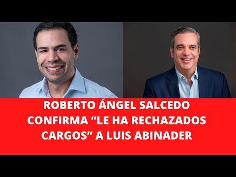 ROBERTO ÁNGEL SALCEDO CONFIRMA “LE HA RECHAZADOS CARGOS” A LUIS ABINADER