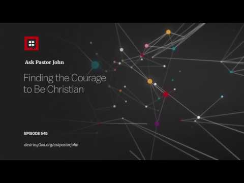 Finding the Courage to Be Christian // Ask Pastor John