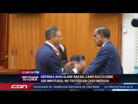 Abogados de Jean Alain dicen Canó Sacco debe ser acusado y no testigo del caso Medusa
