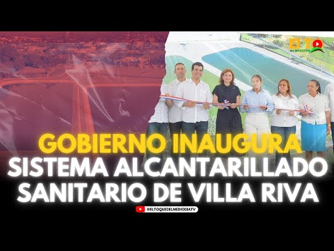 GOBIERNO INAUGURA SISTEMA ALCANTARILLADO SANITARIO DE VILLA RIVA