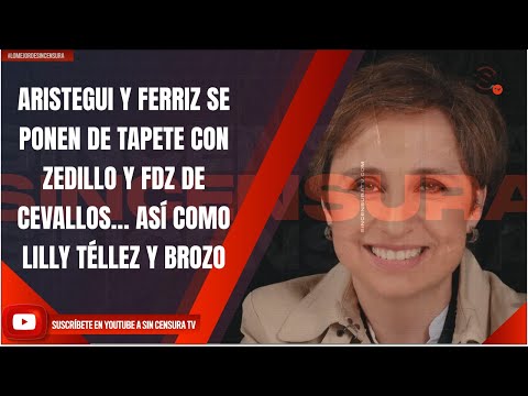 ARISTEGUI Y FERRIZ SE PONEN DE TAPETE CON ZEDILLO Y FDZ DE CEVALLOS… ASÍ COMO LILLY TÉLLEZ Y BROZO