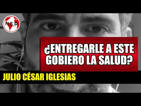 ¿ENTREGARLE A ESTE GOBIERNO LA SALUD?  Julio César Iglesias