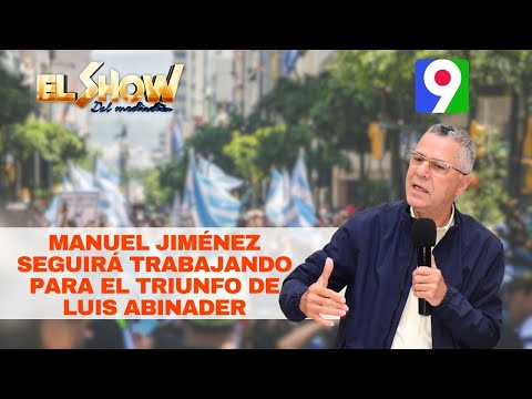 Manuel Jiménez seguirá trabajando para el triunfo de Luis Abinader | El Show del Mediodía