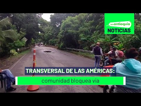 Transversal de las Américas: comunidad bloquea vía - Teleantioquia Noticias
