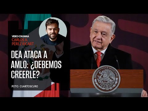 La DEA ataca a López Obrador: ¿debemos creerle?. Por Carlos Pérez Ricart ¬ Video columna