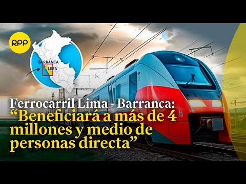 El ferrocarril Lima - Barranca impulsará el desarrollo económico y social del Perú