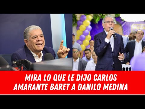 MIRA LO QUE LE DIJO CARLOS AMARANTE BARET A DANILO MEDINA