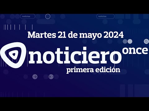 NOTICIERO ONCE PRIMERA EDICIÓN MARTES 21 DE MAYO 2024