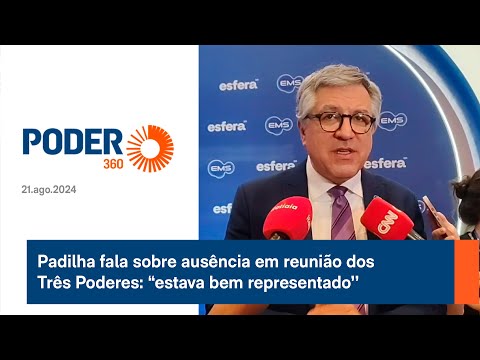 Padilha fala sobre ause?ncia em reunia?o dos Tre?s Poderes: Estava bem representado’’