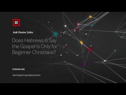 Does Hebrews 6 Say the Gospel Is Only for Beginner Christians? // Ask Pastor John