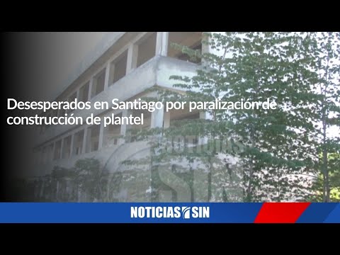 Desesperados en Santiago por paralización de construcción de plantel