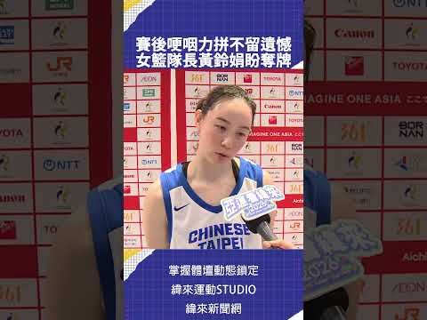 賽後哽咽力拼不留遺憾  女籃隊長黃鈴娟盼奪牌