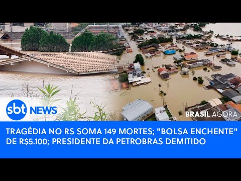 Brasil Agora: TRAGÉDIA NO RS SOMA 149 MORTES; BOLSA ENCHENTE; PRESIDENTE DA PETROBRAS DEMITIDO