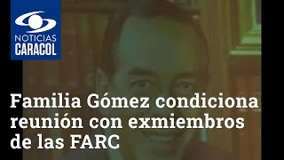 Familia Gómez Hurtado pone condición para reunirse con exmiembros de las FARC y critica a Samper