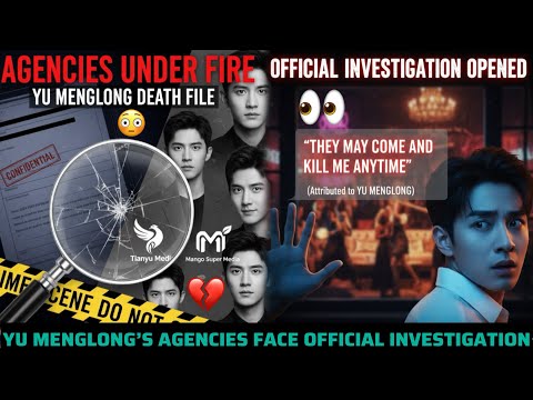 YU MENGLONG’S AGENCIES FINALLY FACE OFFICIAL INVESTIGATION OVER HIS DEATH (SHOCK SCANDAL)
