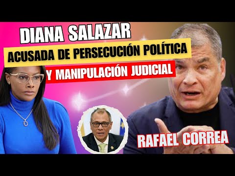 Diana Salazar acusada de persecución política y manipulación judicial por Rafael Correa