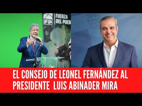 EL CONSEJO DE LEONEL FERNÁNDEZ AL PRESIDENTE AL LUIS ABINADER MIRA