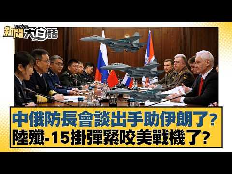 中俄防長會談出手助伊朗了？ 陸殲-15掛彈緊咬美戰機了？【#新聞大白話】#謝寒冰 #介文汲 #黃征輝