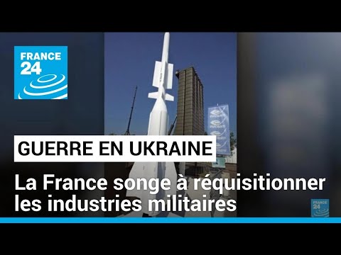 Guerre en Ukraine : la France songe à des réquisitions aux industriels militaires • FRANCE 24
