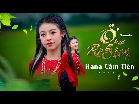Ở BÊN BỜ SÔNG - DANHKA || HANA CẨM TIÊN COVER | Ơ tía má à , ảnh mê con quá