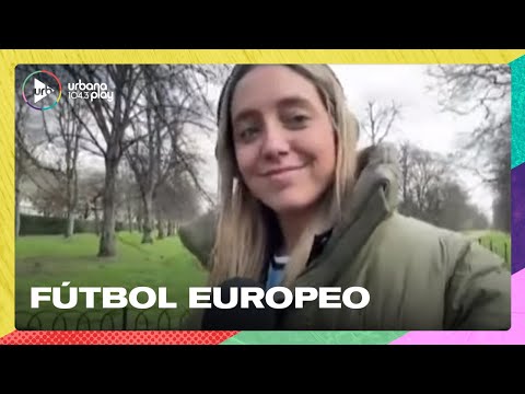 Sofi Martínez desde Londres: repaso de fútbol europeo en #UrbanaPlayClub